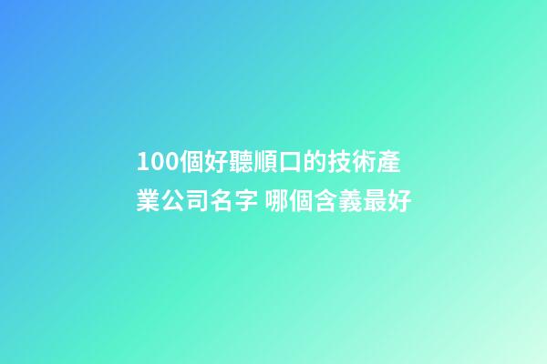 100個好聽順口的技術產業公司名字 哪個含義最好-第1張-公司起名-玄機派